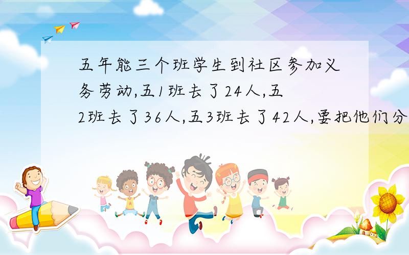 五年能三个班学生到社区参加义务劳动,五1班去了24人,五2班去了36人,五3班去了42人,要把他们分成人数相