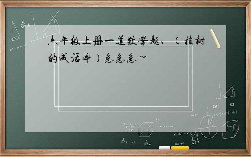 六年级上册一道数学题、（植树的成活率）急急急~