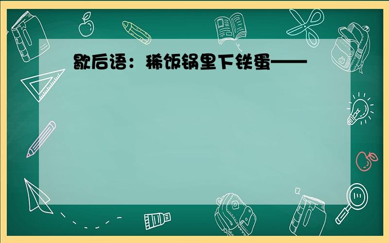 歇后语：稀饭锅里下铁蛋——