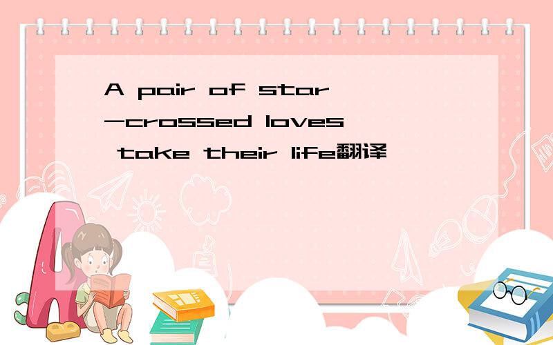 A pair of star-crossed loves take their life翻译