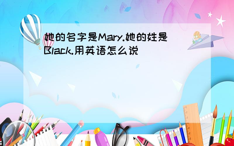 她的名字是Mary.她的姓是Black.用英语怎么说