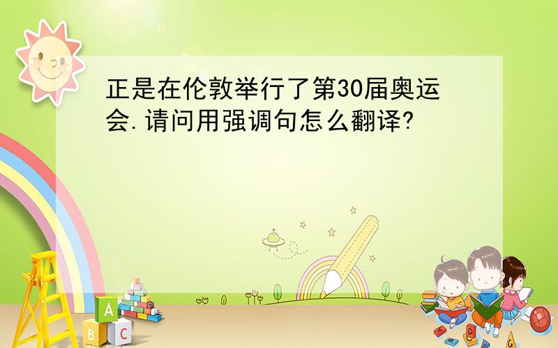 正是在伦敦举行了第30届奥运会.请问用强调句怎么翻译?