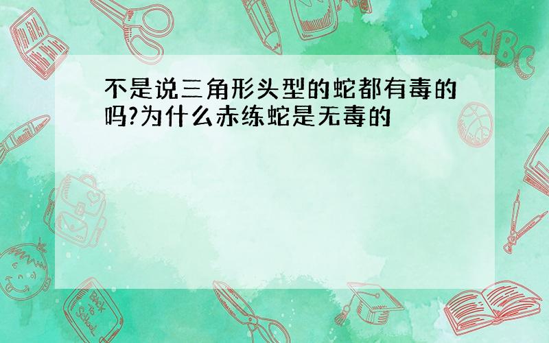 不是说三角形头型的蛇都有毒的吗?为什么赤练蛇是无毒的