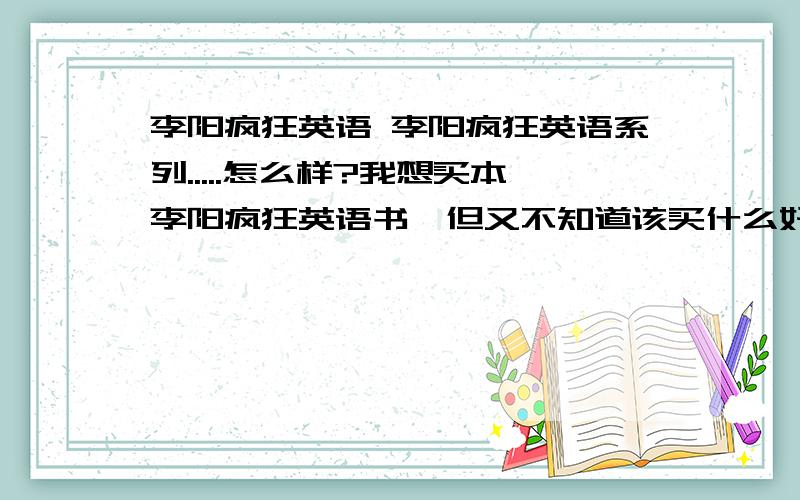 李阳疯狂英语 李阳疯狂英语系列.....怎么样?我想买本李阳疯狂英语书,但又不知道该买什么好?我马上高三了..英语太差.