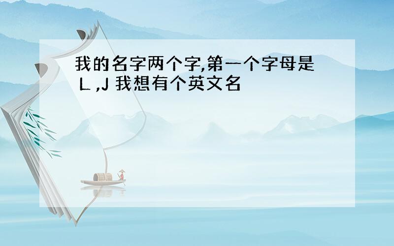 我的名字两个字,第一个字母是 L ,J 我想有个英文名