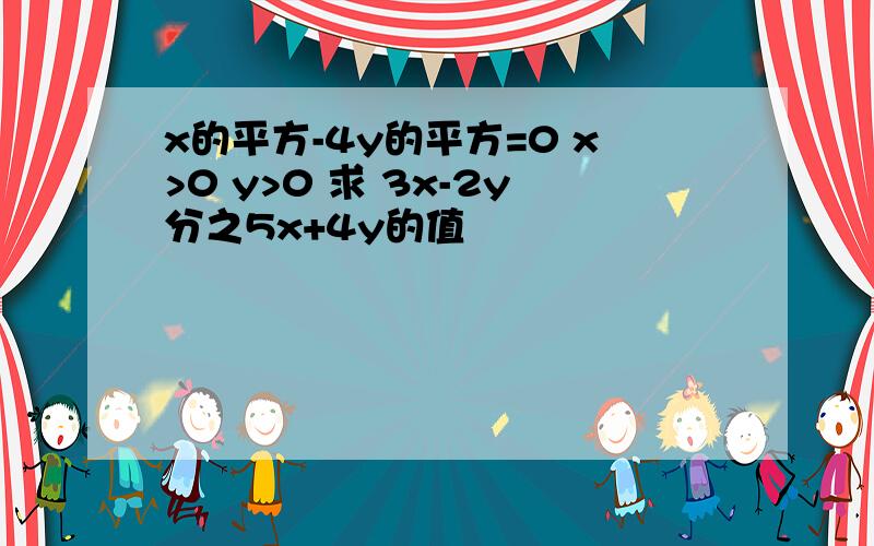 x的平方-4y的平方=0 x>0 y>0 求 3x-2y分之5x+4y的值