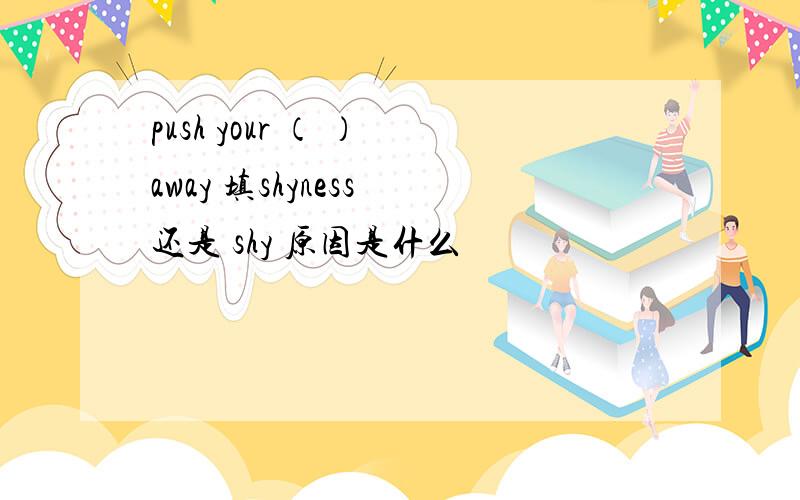 push your （ ） away 填shyness 还是 shy 原因是什么