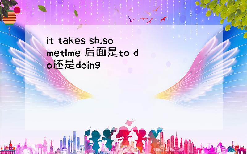 it takes sb.sometime 后面是to do还是doing