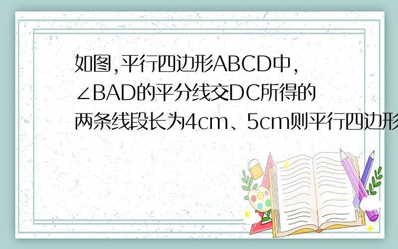 如图,平行四边形ABCD中,∠BAD的平分线交DC所得的两条线段长为4cm、5cm则平行四边形ABCD周长为?