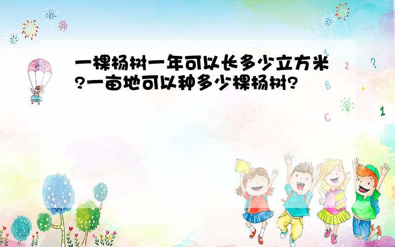 一棵杨树一年可以长多少立方米?一亩地可以种多少棵杨树?