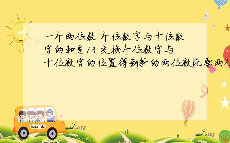 一个两位数 个位数字与十位数字的和是13 交换个位数字与十位数字的位置得到新的两位数比原两位数小9 若设个位数为x 则可