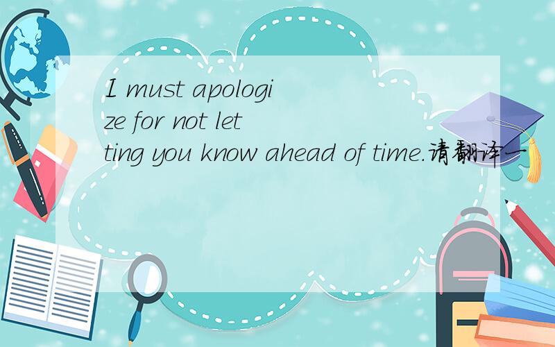 I must apologize for not letting you know ahead of time.请翻译一