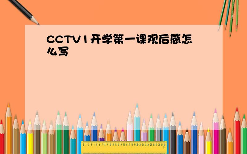 CCTV1开学第一课观后感怎么写