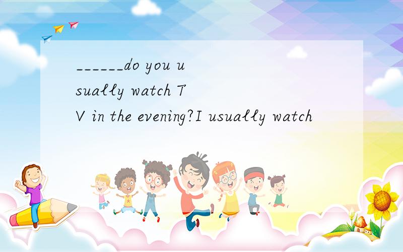 ______do you usually watch TV in the evening?I usually watch