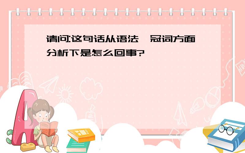 请问:这句话从语法,冠词方面分析下是怎么回事?