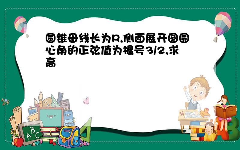 圆锥母线长为R,侧面展开图圆心角的正弦值为根号3/2,求高