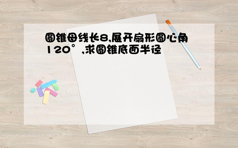 圆锥母线长8,展开扇形圆心角120°,求圆锥底面半径