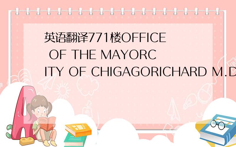 英语翻译771楼OFFICE OF THE MAYORCITY OF CHIGAGORICHARD M.DALEYMAY