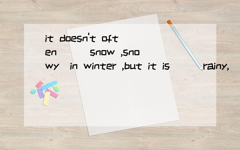 it doesn't often__(snow ,snowy)in winter ,but it is__(rainy,