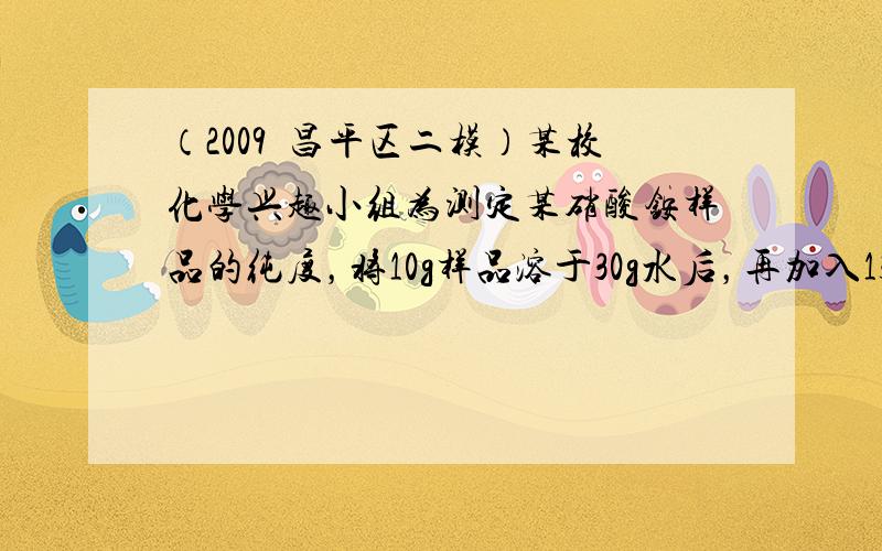 （2009•昌平区二模）某校化学兴趣小组为测定某硝酸铵样品的纯度，将10g样品溶于30g水后，再加入13.7g氢氧化钠浓