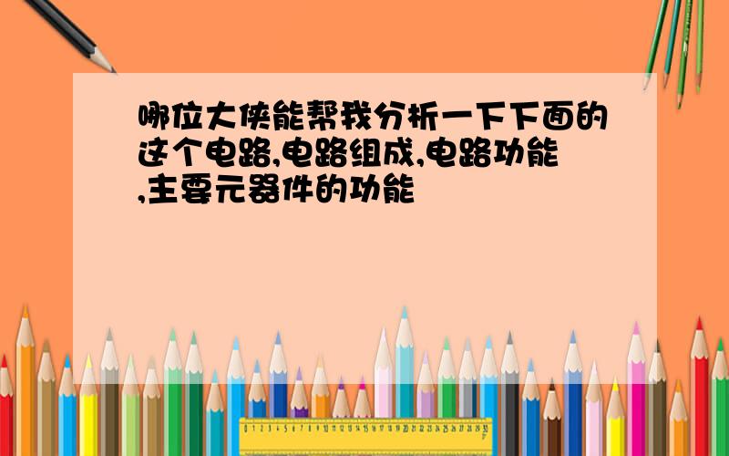 哪位大侠能帮我分析一下下面的这个电路,电路组成,电路功能,主要元器件的功能