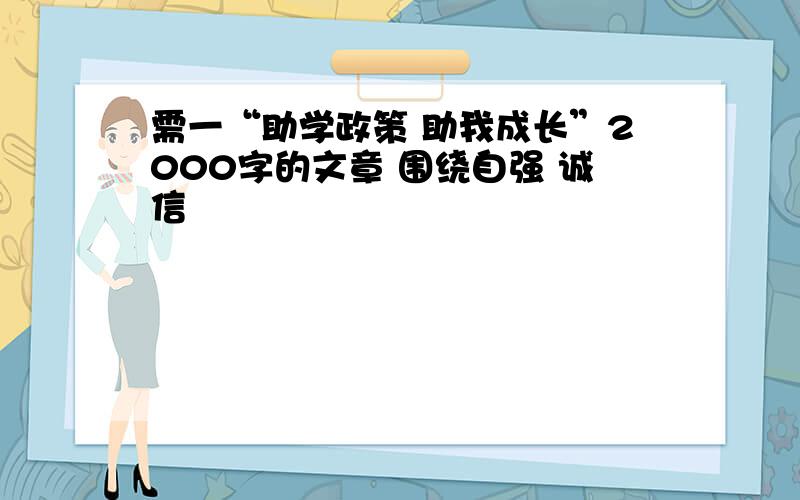 需一“助学政策 助我成长”2000字的文章 围绕自强 诚信