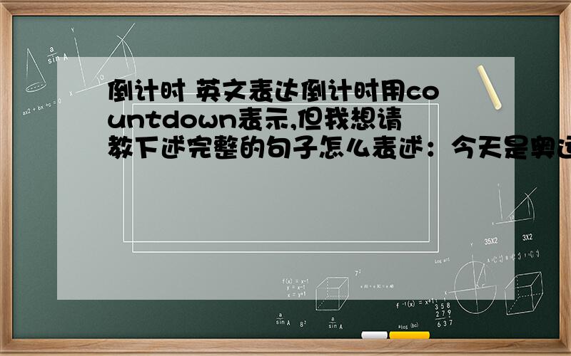 倒计时 英文表达倒计时用countdown表示,但我想请教下述完整的句子怎么表述：今天是奥运倒计时一周年北京市举办奥运倒