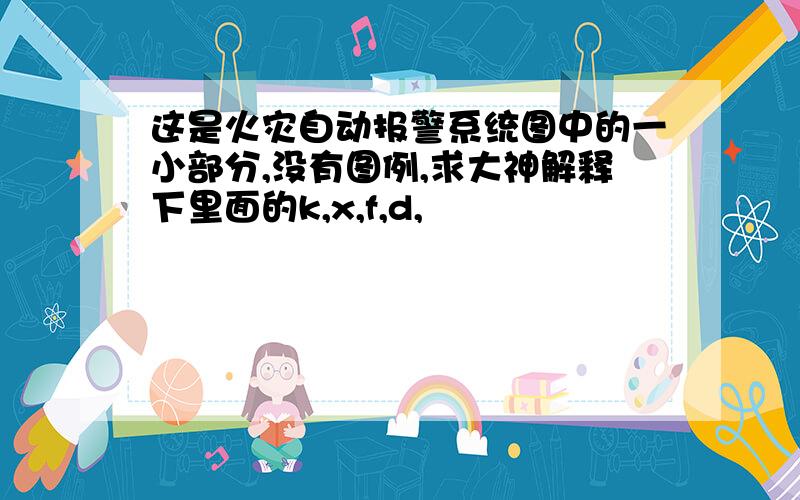 这是火灾自动报警系统图中的一小部分,没有图例,求大神解释下里面的k,x,f,d,