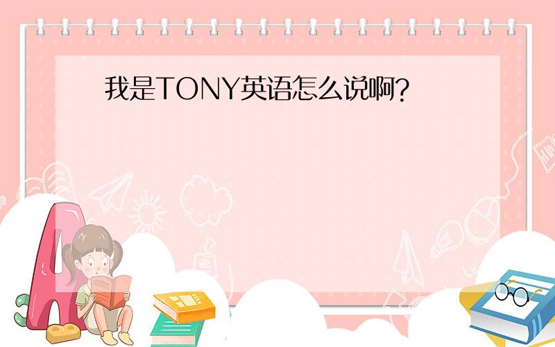 我是TONY英语怎么说啊?