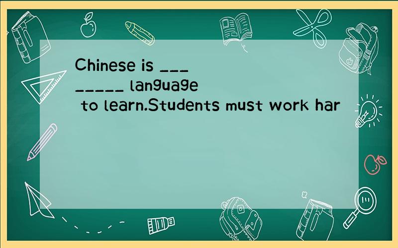 Chinese is ________ language to learn.Students must work har