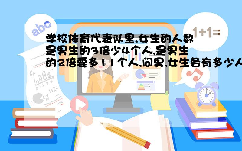 学校体育代表队里,女生的人数是男生的3倍少4个人,是男生的2倍要多11个人,问男,女生各有多少人?