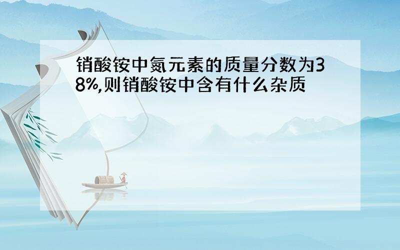 销酸铵中氮元素的质量分数为38%,则销酸铵中含有什么杂质