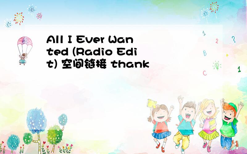 All I Ever Wanted (Radio Edit) 空间链接 thank