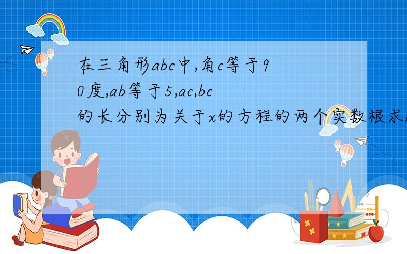 在三角形abc中,角c等于90度,ab等于5,ac,bc的长分别为关于x的方程的两个实数根求k的值及三角形abc面积