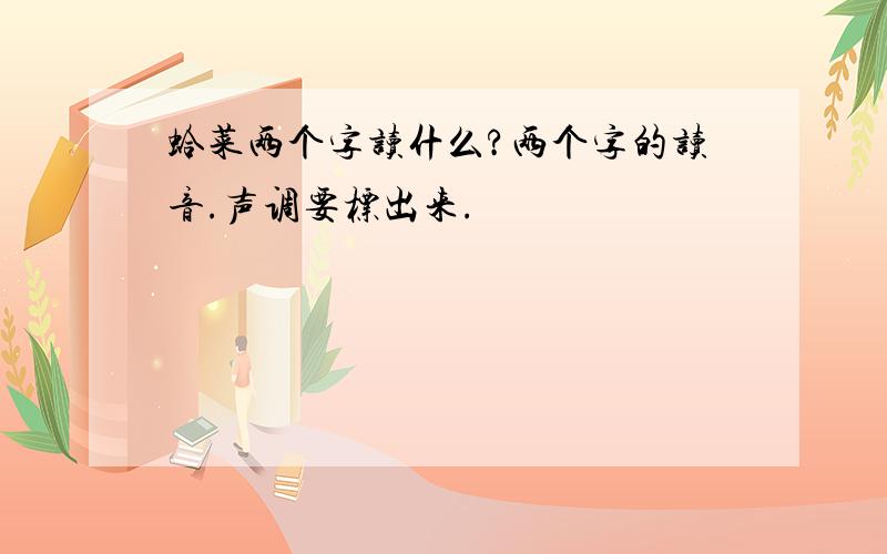 蛤菜两个字读什么?两个字的读音.声调要标出来.