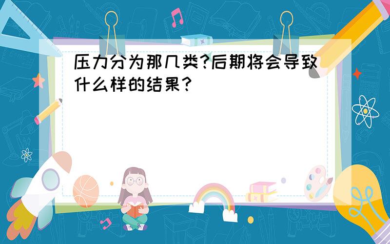 压力分为那几类?后期将会导致什么样的结果?