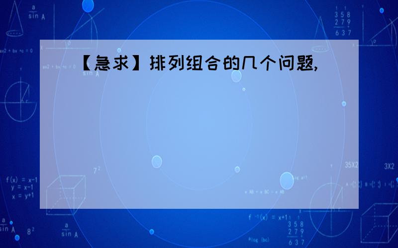 【急求】排列组合的几个问题,