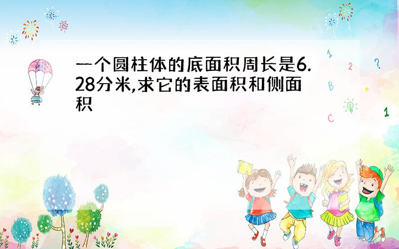 一个圆柱体的底面积周长是6.28分米,求它的表面积和侧面积