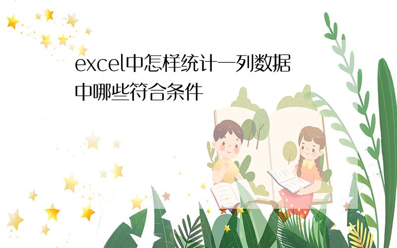 excel中怎样统计一列数据中哪些符合条件