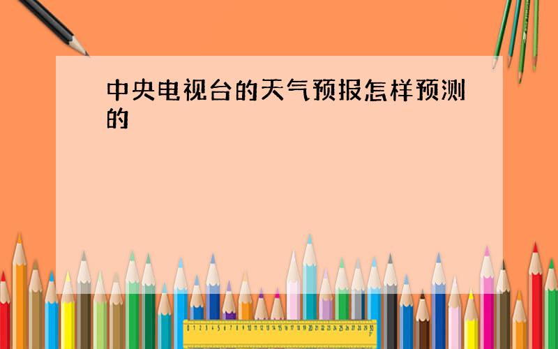 中央电视台的天气预报怎样预测的