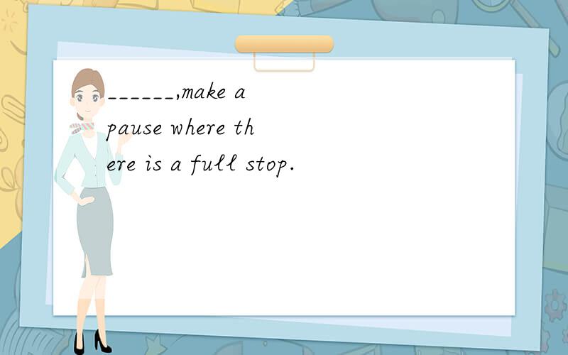 ______,make a pause where there is a full stop.