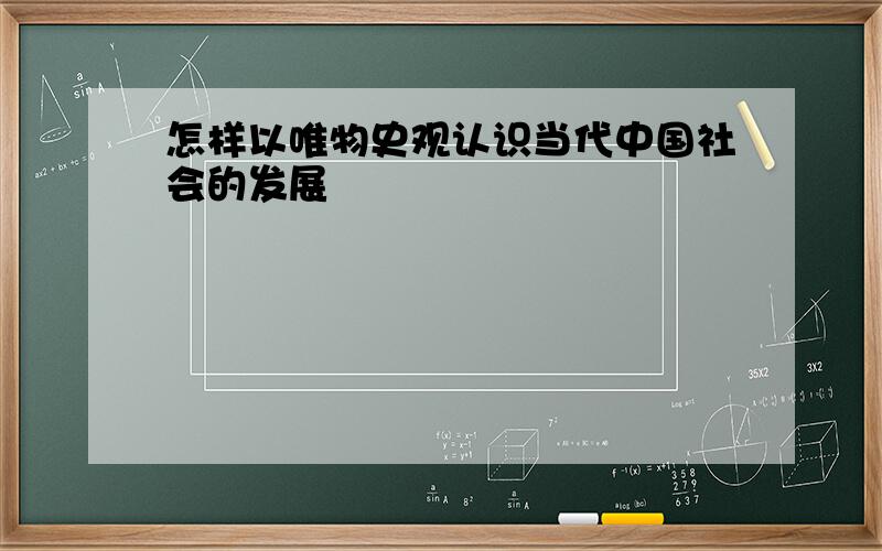 怎样以唯物史观认识当代中国社会的发展