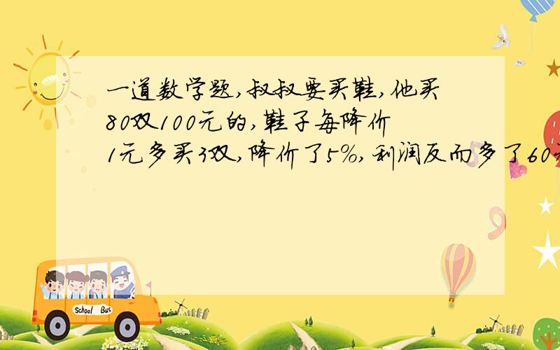 一道数学题,叔叔要买鞋,他买80双100元的,鞋子每降价1元多买3双,降价了5%,利润反而多了60元,求成本.