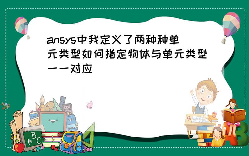 ansys中我定义了两种种单元类型如何指定物体与单元类型一一对应