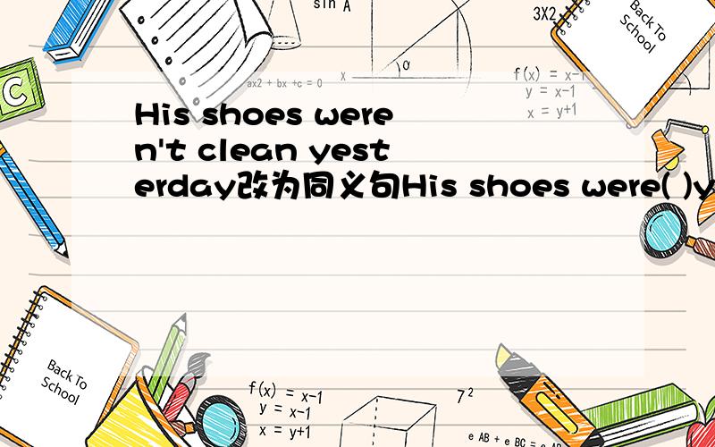 His shoes weren't clean yesterday改为同义句His shoes were( )yeste