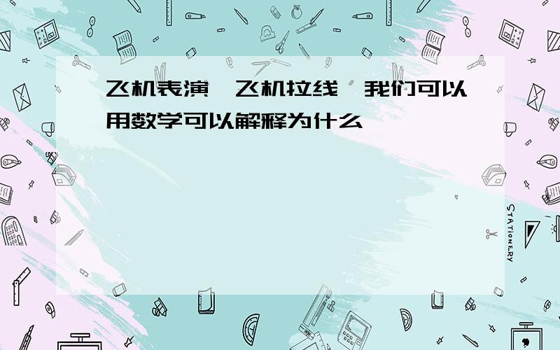 飞机表演,飞机拉线,我们可以用数学可以解释为什么