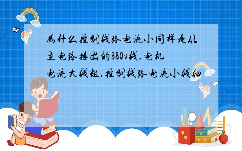 为什么控制线路电流小同样是从主电路接出的380v线,电机电流大线粗,控制线路电流小线细