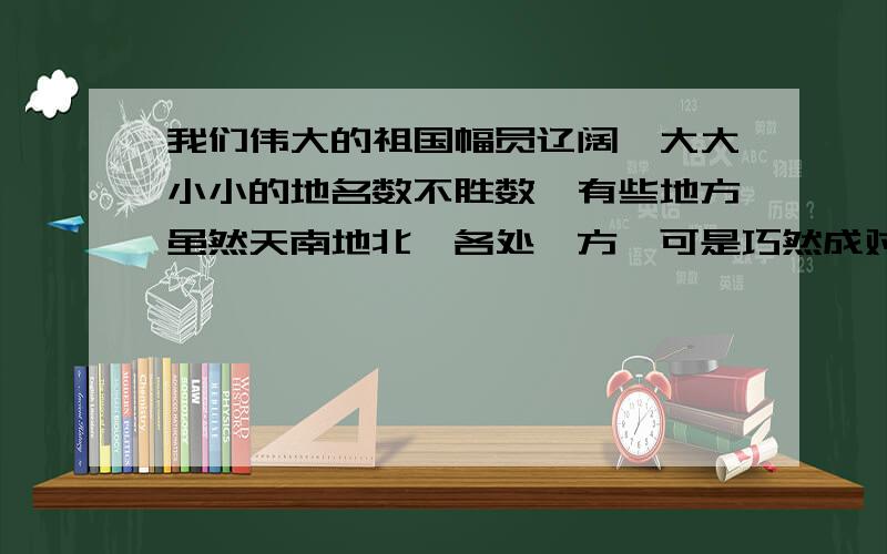 我们伟大的祖国幅员辽阔,大大小小的地名数不胜数,有些地方虽然天南地北,各处一方,可是巧然成对,令人称妙.有人汇聚江西省的