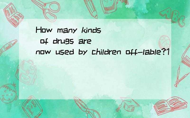 How many kinds of drugs are now used by children off-lable?1