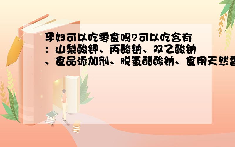 孕妇可以吃零食吗?可以吃含有：山梨酸钾、丙酸钠、双乙酸钠、食品添加剂、脱氢醋酸钠、食用天然香料、柠